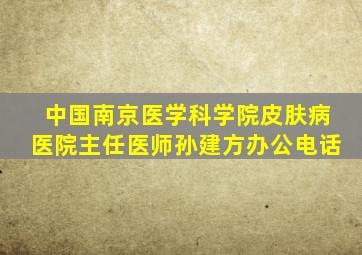 中国南京医学科学院皮肤病医院主任医师孙建方办公电话