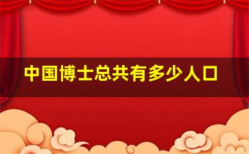 中国博士总共有多少人口