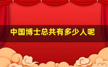 中国博士总共有多少人呢