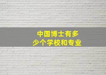 中国博士有多少个学校和专业