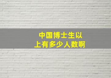 中国博士生以上有多少人数啊