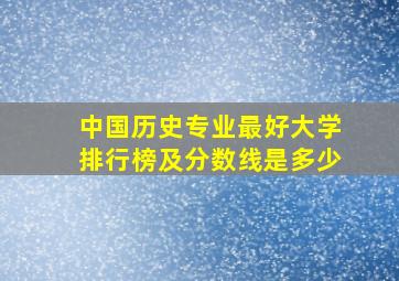 中国历史专业最好大学排行榜及分数线是多少