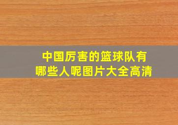 中国厉害的篮球队有哪些人呢图片大全高清