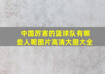 中国厉害的篮球队有哪些人呢图片高清大图大全