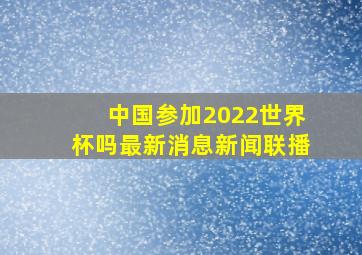 中国参加2022世界杯吗最新消息新闻联播