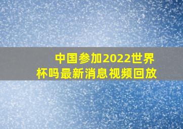 中国参加2022世界杯吗最新消息视频回放