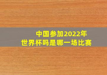 中国参加2022年世界杯吗是哪一场比赛