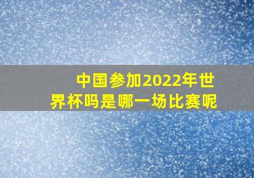 中国参加2022年世界杯吗是哪一场比赛呢