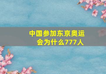 中国参加东京奥运会为什么777人