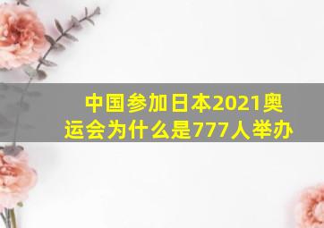 中国参加日本2021奥运会为什么是777人举办