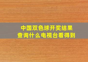 中国双色球开奖结果查询什么电视台看得到