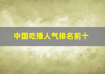 中国吃播人气排名前十