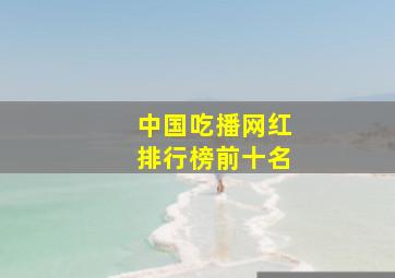 中国吃播网红排行榜前十名