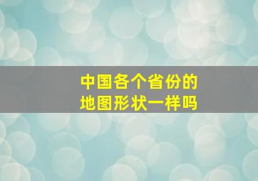 中国各个省份的地图形状一样吗