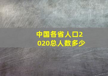 中国各省人口2020总人数多少