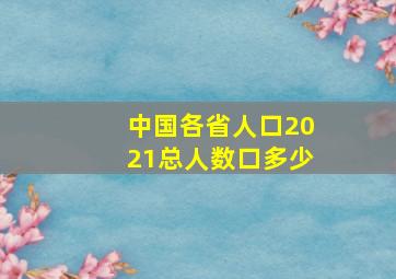 中国各省人口2021总人数口多少