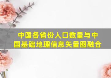 中国各省份人口数量与中国基础地理信息矢量图融合