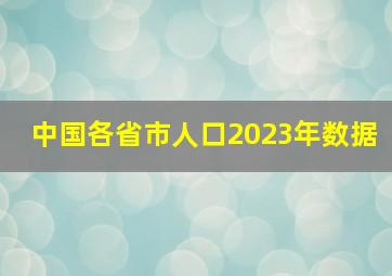 中国各省市人口2023年数据