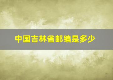 中国吉林省邮编是多少