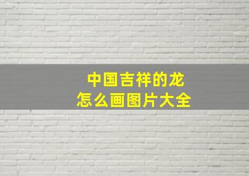 中国吉祥的龙怎么画图片大全