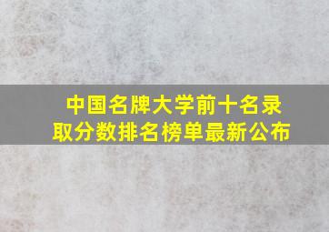 中国名牌大学前十名录取分数排名榜单最新公布