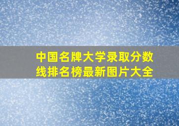 中国名牌大学录取分数线排名榜最新图片大全