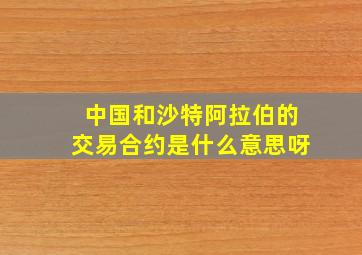 中国和沙特阿拉伯的交易合约是什么意思呀