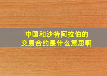 中国和沙特阿拉伯的交易合约是什么意思啊