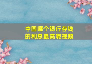 中国哪个银行存钱的利息最高呢视频