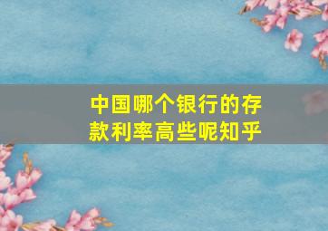 中国哪个银行的存款利率高些呢知乎