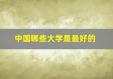 中国哪些大学是最好的