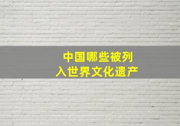 中国哪些被列入世界文化遗产