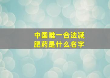 中国唯一合法减肥药是什么名字