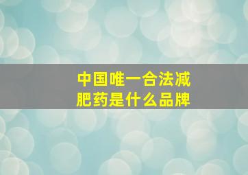 中国唯一合法减肥药是什么品牌