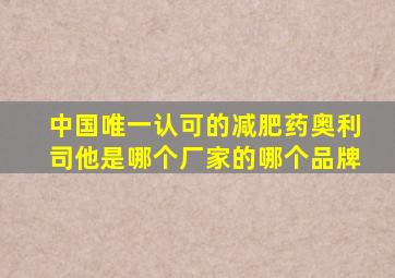 中国唯一认可的减肥药奥利司他是哪个厂家的哪个品牌