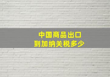 中国商品出口到加纳关税多少