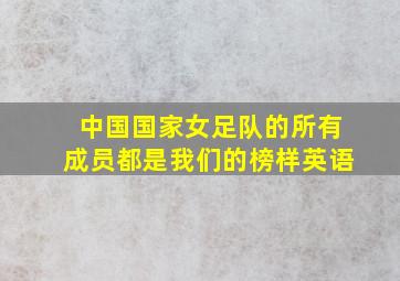 中国国家女足队的所有成员都是我们的榜样英语