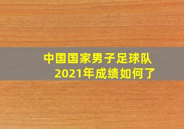 中国国家男子足球队2021年成绩如何了