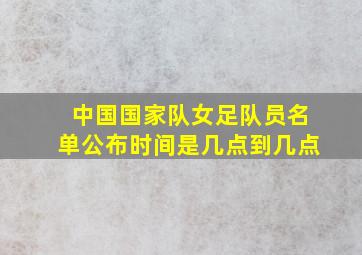 中国国家队女足队员名单公布时间是几点到几点