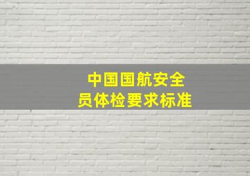 中国国航安全员体检要求标准