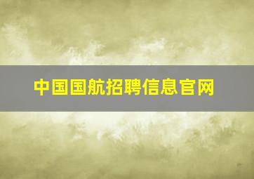 中国国航招聘信息官网