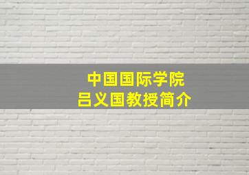 中国国际学院吕义国教授简介