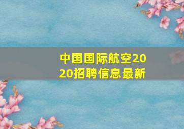 中国国际航空2020招聘信息最新