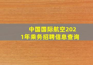 中国国际航空2021年乘务招聘信息查询