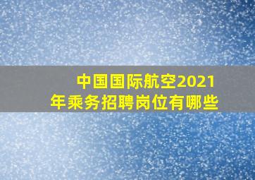 中国国际航空2021年乘务招聘岗位有哪些