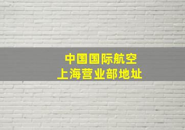 中国国际航空上海营业部地址