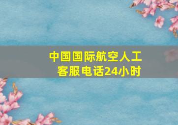 中国国际航空人工客服电话24小时