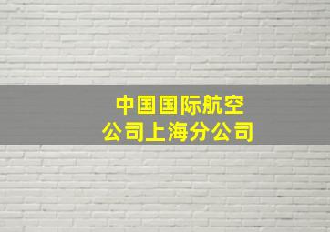 中国国际航空公司上海分公司