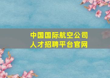 中国国际航空公司人才招聘平台官网