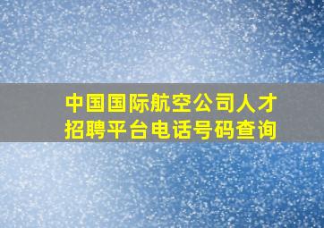 中国国际航空公司人才招聘平台电话号码查询